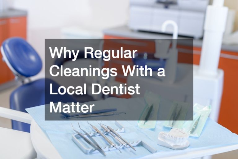 Why Regular Cleanings With a Local Dentist Matter