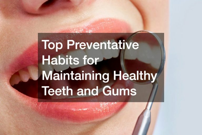 Top Preventative Habits for Maintaining Healthy Teeth and Gums